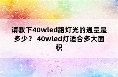 请教下40wled路灯光的通量是多少？ 40wled灯适合多大面积